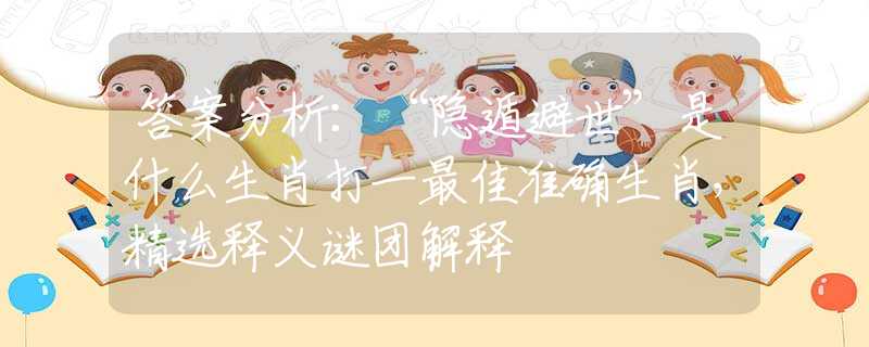 答案分析：“隐遁避世”是什么生肖打一最佳准确生肖，精选释义谜团解释