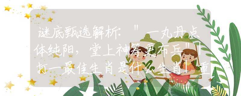 谜底甄选解析:＂一丸丹点体纯阳，堂上神筹更布兵＂|打一最佳生肖是什么生肖|重点解析落实