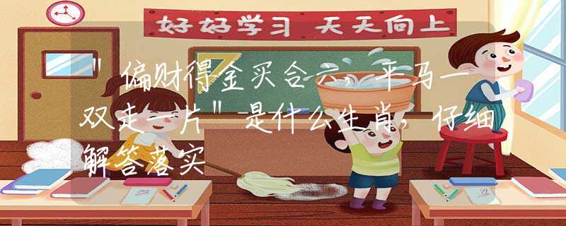 ＂偏财得金买合六，平马一双走一片＂是什么生肖，仔细解答落实