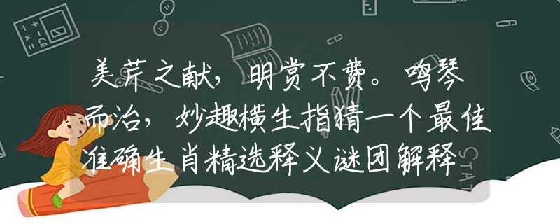 美芹之献，明赏不费。鸣琴而治，妙趣横生指猜一个最佳准确生肖精选释义谜团解释