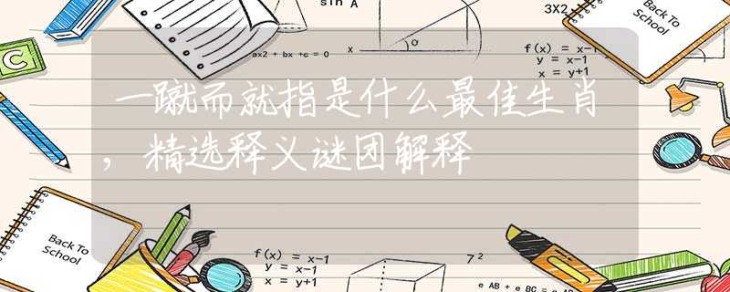 一蹴而就指是什么最佳生肖,精选释义谜团解释