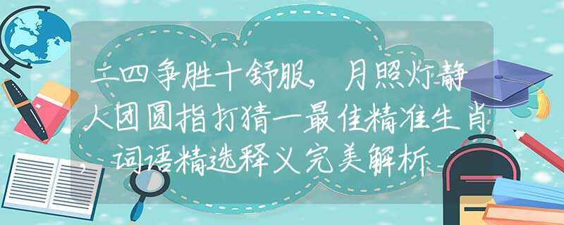 二四争胜十舒服,月照灯静人团圆指打猜一最佳精准生肖,词语精选释义完美解析