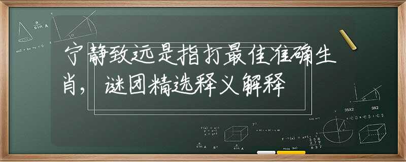 宁静致远是指打最佳准确生肖,谜团精选释义解释