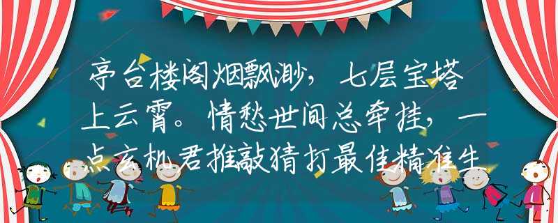 亭台楼阁烟飘渺，七层宝塔上云霄。情愁世间总牵挂，一点玄机君推敲猜打最佳精准生肖,解读精选词语释义