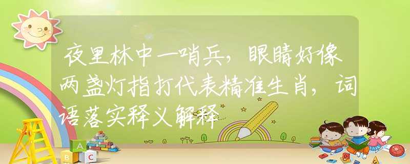 夜里林中一哨兵，眼睛好像两盏灯指打代表精准生肖,词语落实释义解释