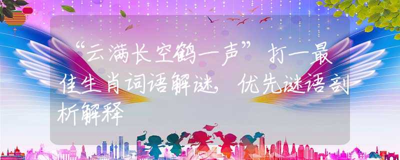 “云满长空鹤一声”打一最佳生肖词语解谜,优先谜语剖析解释