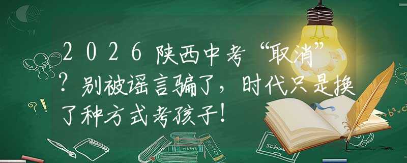 2026陕西中考“取消”？别被谣言骗了，时代只是换了种方式考孩子！
