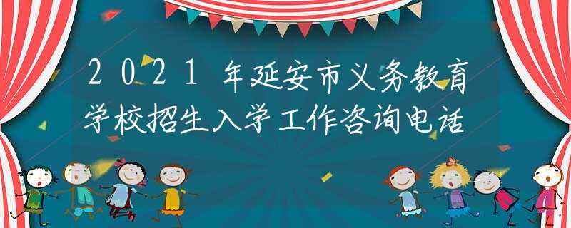 2021年延安市义务教育学校招生入学工作咨询电话