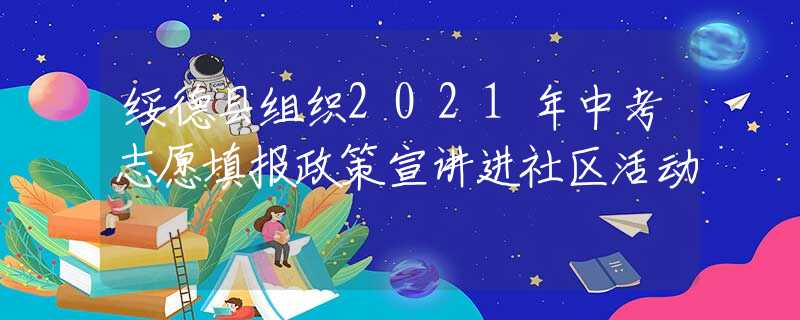 绥德县组织2021年中考志愿填报政策宣讲进社区活动