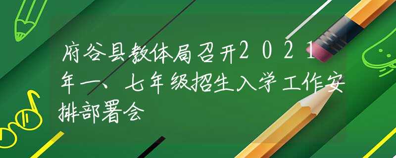 府谷县教体局召开2021年一、七年级招生入学工作安排部署会