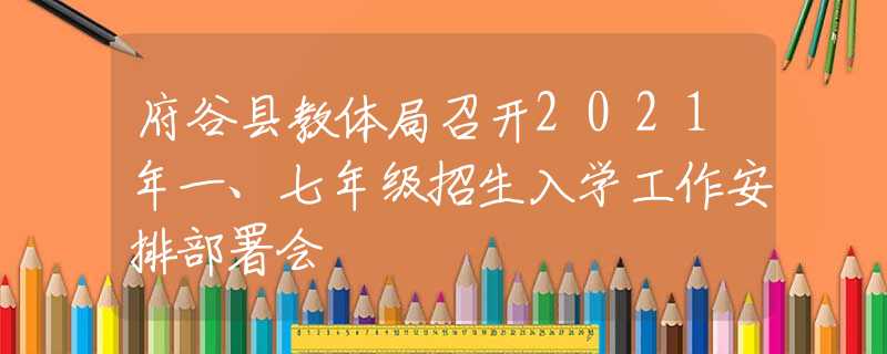 府谷县教体局召开2021年一、七年级招生入学工作安排部署会