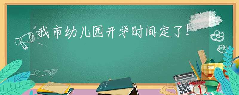 我市幼儿园开学时间定了！