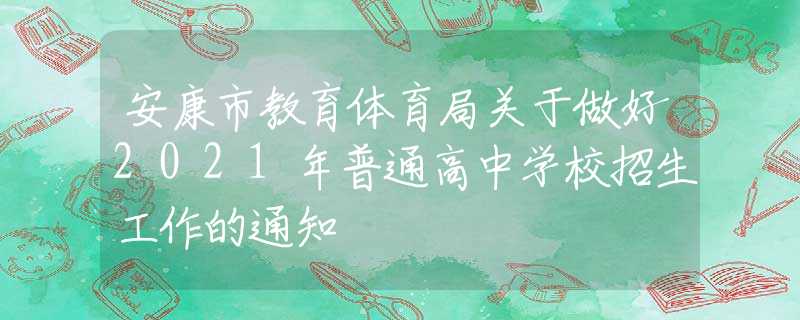 安康市教育体育局关于做好2021年普通高中学校招生工作的通知