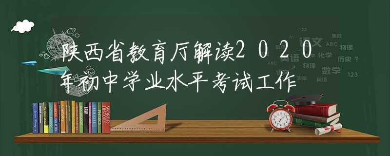陕西省教育厅解读2020年初中学业水平考试工作