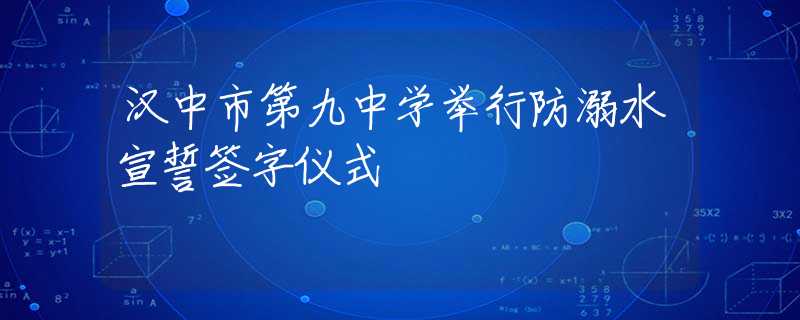 汉中市第九中学举行防溺水宣誓签字仪式