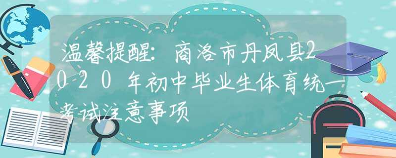 温馨提醒：商洛市丹凤县2020年初中毕业生体育统一考试注意事项