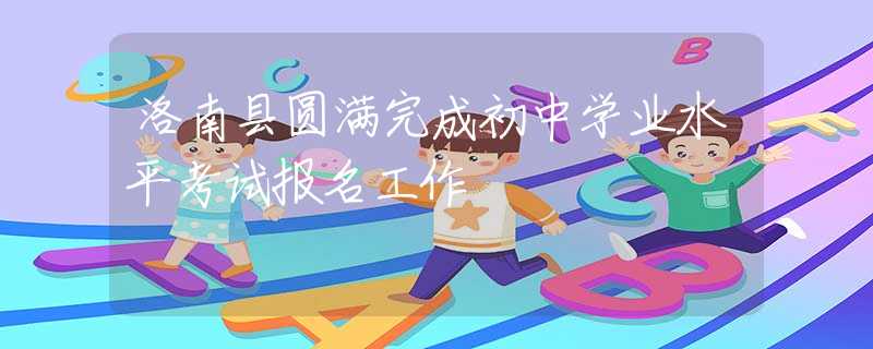 洛南县圆满完成初中学业水平考试报名工作