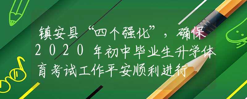 镇安县“四个强化”，确保2020年初中毕业生升学体育考试工作平安顺利进行