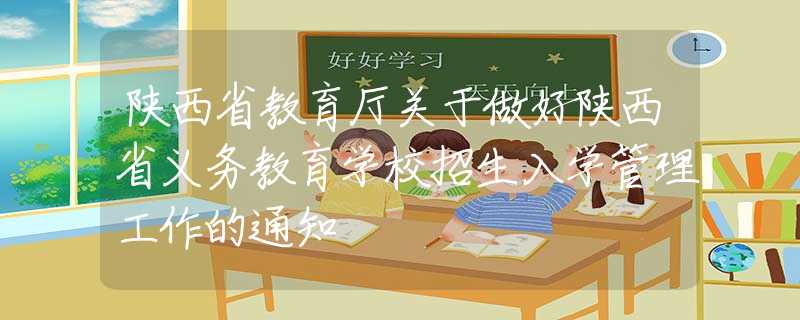 陕西省教育厅关于做好陕西省义务教育学校招生入学管理工作的通知