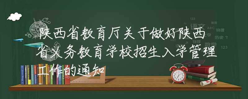 陕西省教育厅关于做好陕西省义务教育学校招生入学管理工作的通知