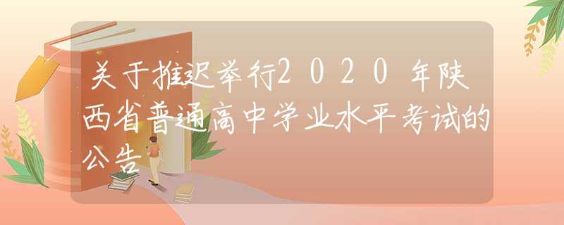 关于推迟举行2020年陕西省普通高中学业水平考试的公告