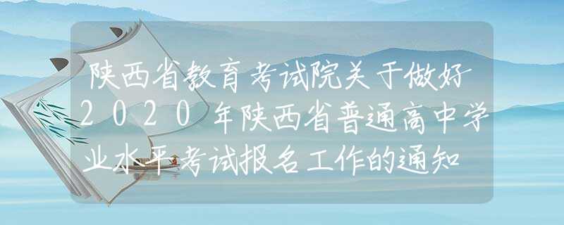陕西省教育考试院关于做好2020年陕西省普通高中学业水平考试报名工作的通知