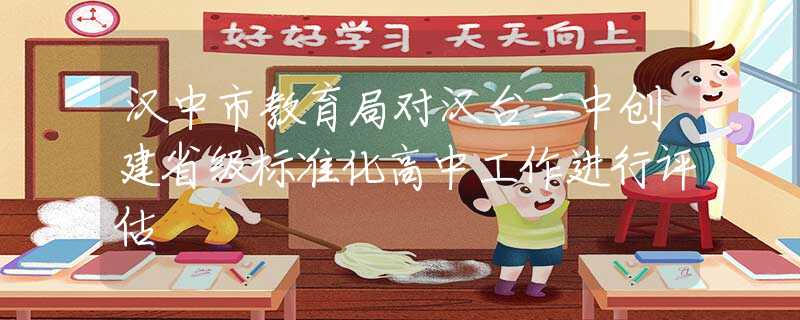 汉中市教育局对汉台二中创建省级标准化高中工作进行评估