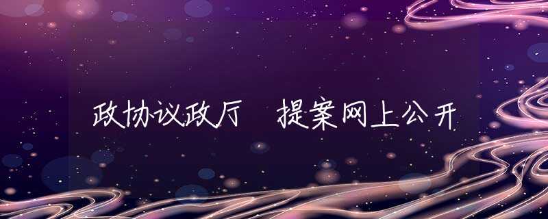 政协议政厅 提案网上公开