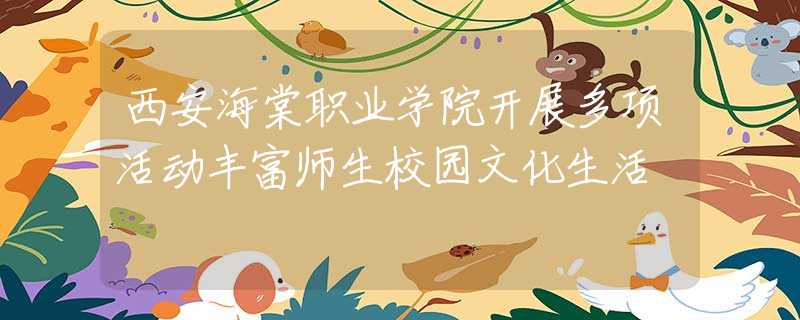 西安海棠职业学院开展多项活动丰富师生校园文化生活