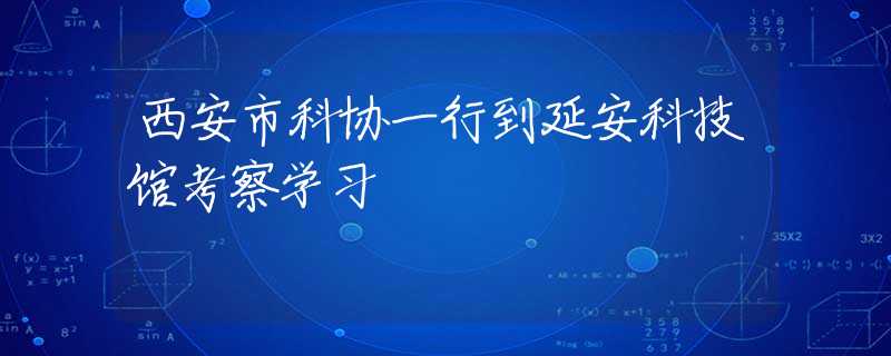 西安市科协一行到延安科技馆考察学习