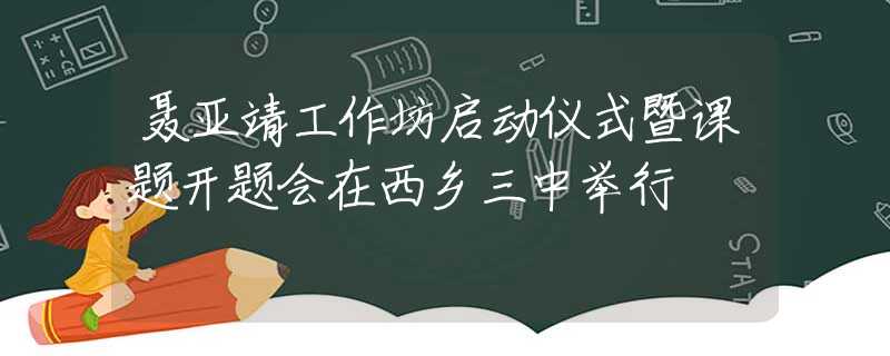 聂亚靖工作坊启动仪式暨课题开题会在西乡三中举行