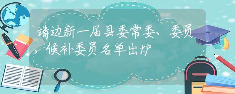 靖边新一届县委常委、委员、候补委员名单出炉