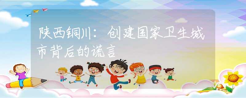 陕西铜川：创建国家卫生城市背后的谎言