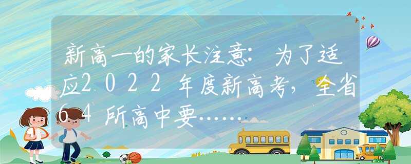 新高一的家长注意:为了适应2022年度新高考，全省64所高中要……