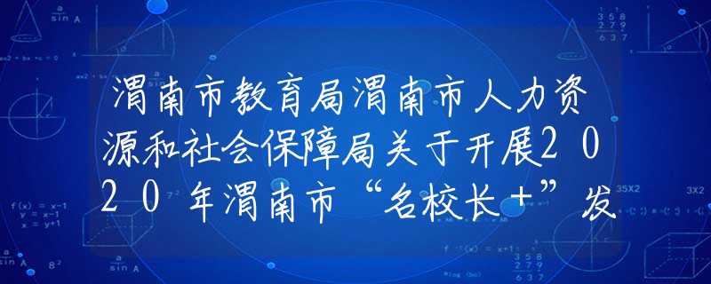 渭南市教育局渭南市人力资源和社会保障局关于开展2020年渭南市“名校长＋”发展共同体挂牌校长和成员校长推荐遴选工作的通知