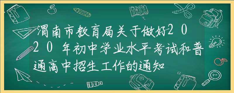 渭南市教育局关于做好2020年初中学业水平考试和普通高中招生工作的通知