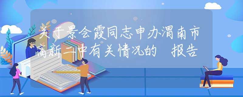 关于景会霞同志申办渭南市高新二中有关情况的 报告