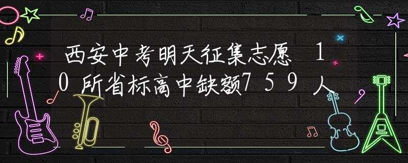 西安中考明天征集志愿 10所省标高中缺额759人