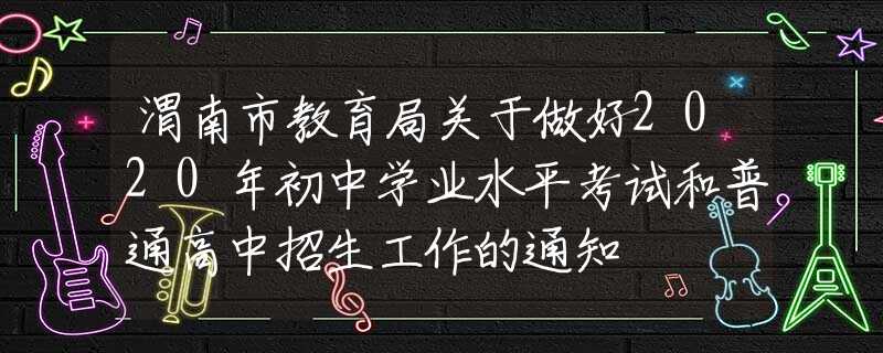 渭南市教育局关于做好2020年初中学业水平考试和普通高中招生工作的通知