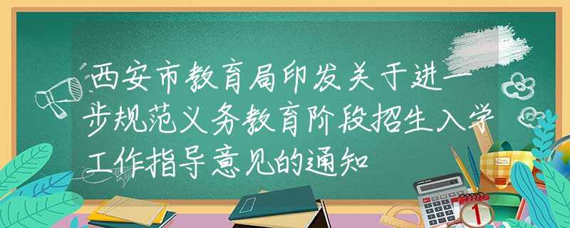 西安市教育局印发关于进一步规范义务教育阶段招生入学工作指导意见的通知