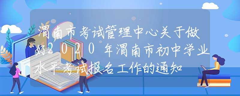 渭南市考试管理中心关于做好2020年渭南市初中学业水平考试报名工作的通知