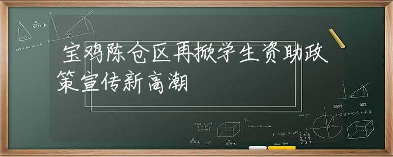 宝鸡陈仓区再掀学生资助政策宣传新高潮