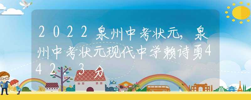 2022泉州中考状元,泉州中考状元现代中学赖诗勇442.3分