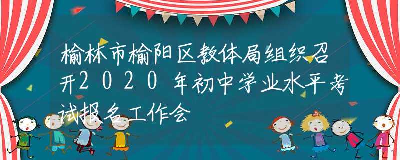 榆林市榆阳区教体局组织召开2020年初中学业水平考试报名工作会