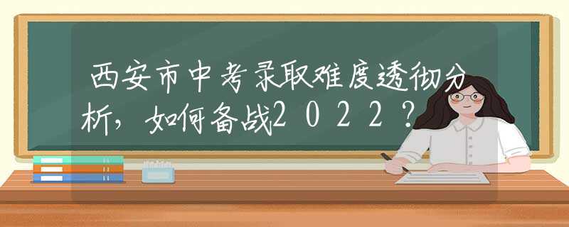 西安市中考录取难度透彻分析，如何备战2022？