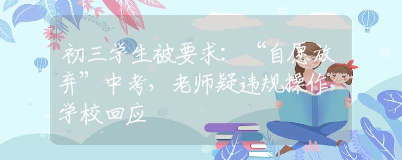 初三学生被要求：“自愿放弃”中考，老师疑违规操作，学校回应