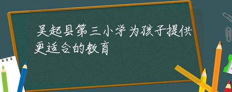 吴起县第三小学为孩子提供更适合的教育