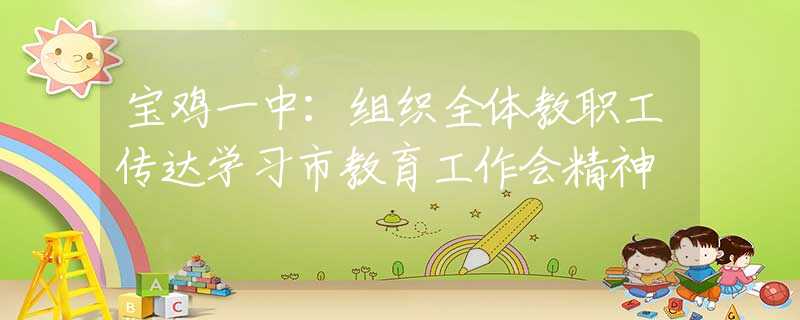 宝鸡一中：组织全体教职工传达学习市教育工作会精神