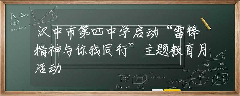 汉中市第四中学启动“雷锋精神与你我同行”主题教育月活动