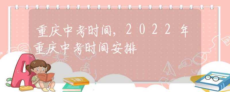 重庆中考时间,2022年重庆中考时间安排
